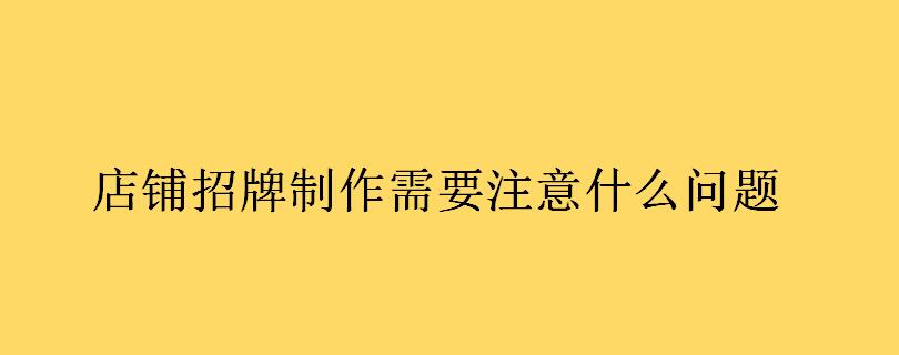 店铺招牌制作需要注意什么问题