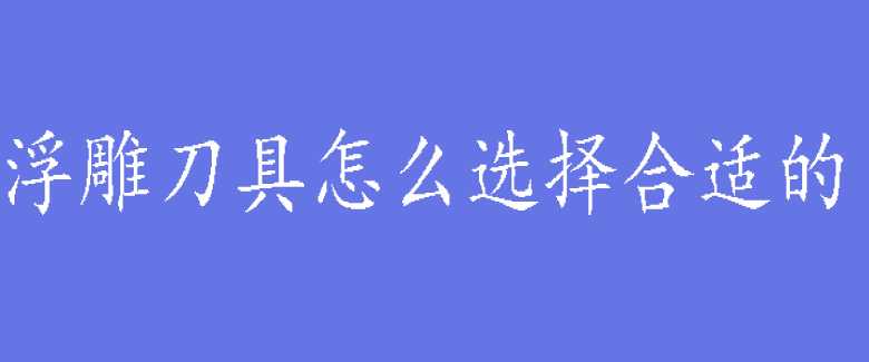 浮雕刀具怎么选择合适的