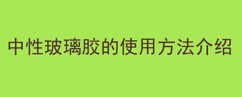 中性玻璃胶的使用方法介绍