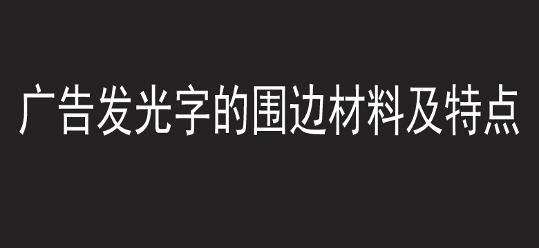 广告发光字的围边材料及特点