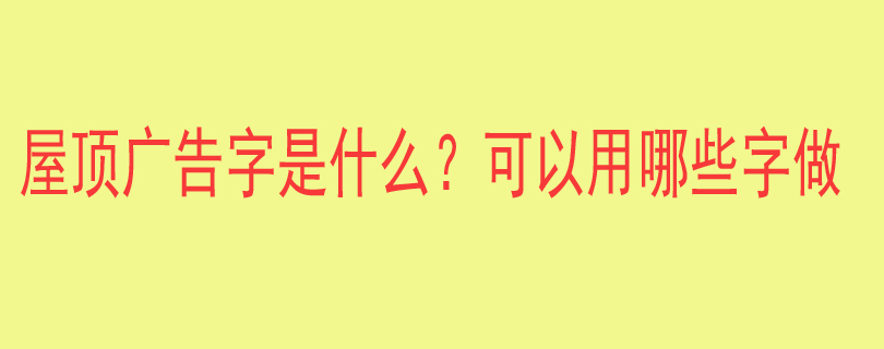 屋顶广告字是什么？可以用哪些字做