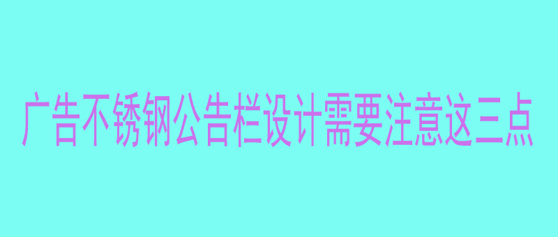 广告不锈钢公告栏设计时需要考虑这三点