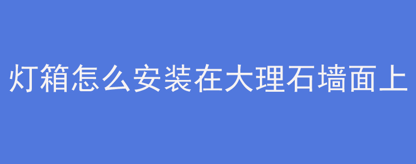 广告灯箱怎么安装在大理石墙面上