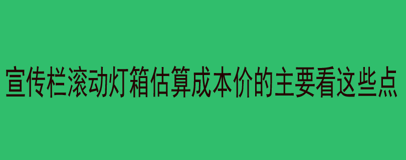 宣传栏滚动灯箱估算成本价的主要看这些点