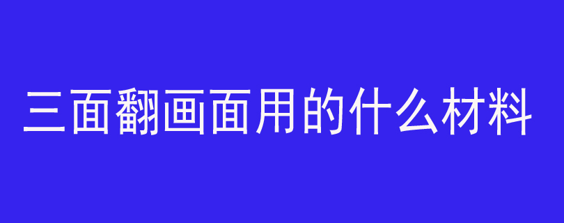 三面翻画面用的什么材料