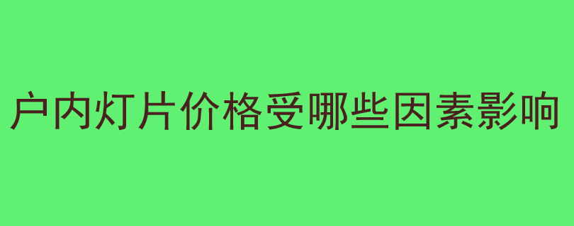 户内灯片价格受哪些因素影响