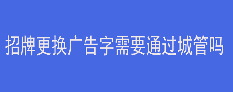 招牌更换广告字需要通过城管吗