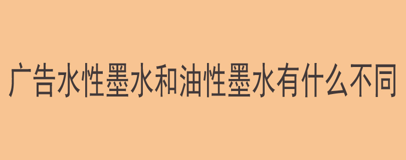 广告水性墨水和油性墨水有什么不同