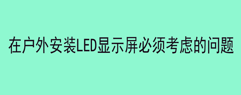 在户外安装LED显示屏必须考虑的问题