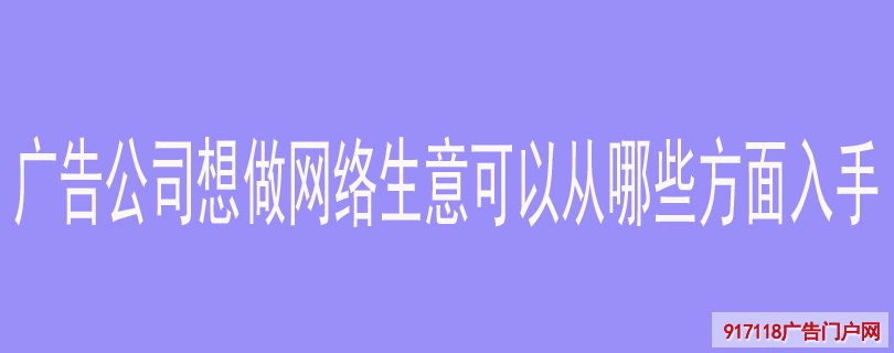 广告公司想做网络生意可以从哪些方面入手