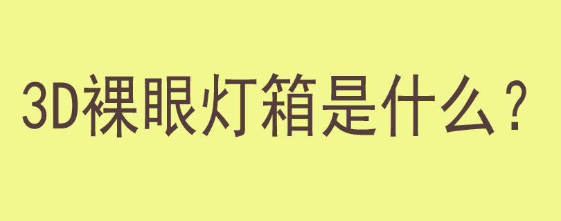 3D裸眼灯箱是什么？