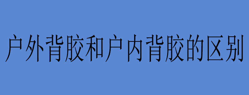 户外背胶和户内背胶的区别