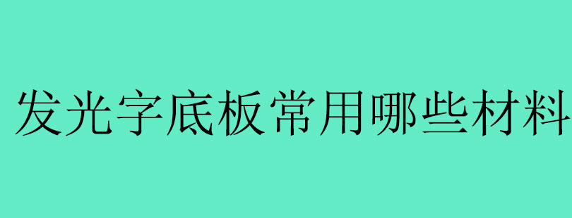 发光字底板常用哪些材料