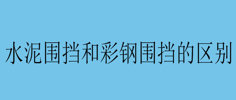 水泥围挡和彩钢围挡的区别