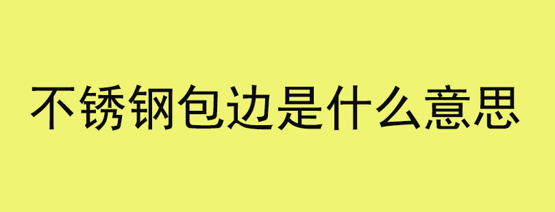 不锈钢包边是什么意思