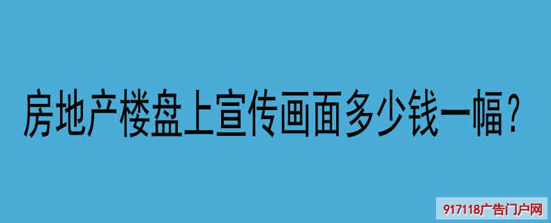 房地产楼盘上宣传画面多少钱一幅？