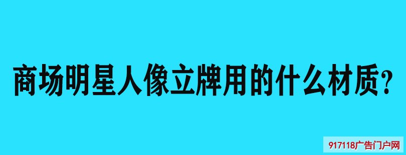 商场明星人像立牌用的什么材质？