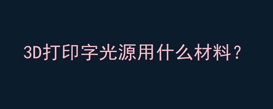 3D打印字光源用什么材料？