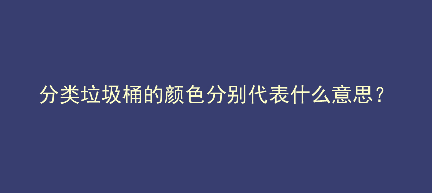 分类垃圾桶的颜色分别代表什么意思？