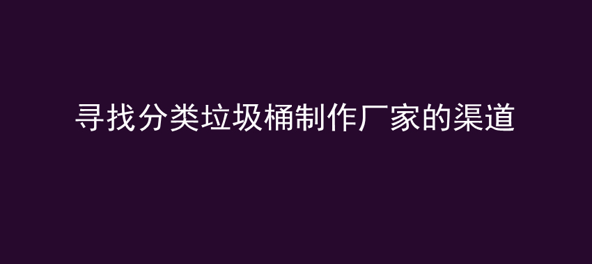 寻找分类垃圾桶制作厂家的渠道