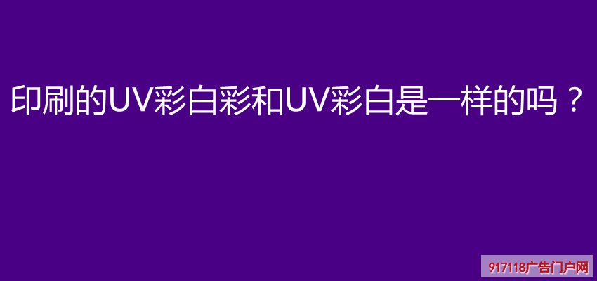 印刷的UV彩白彩和UV彩白是一样的吗？