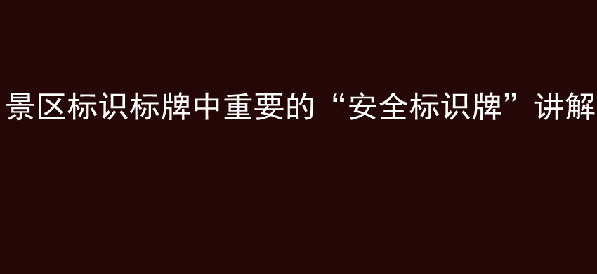 景区标识标牌中重要的“安全标识牌”讲解