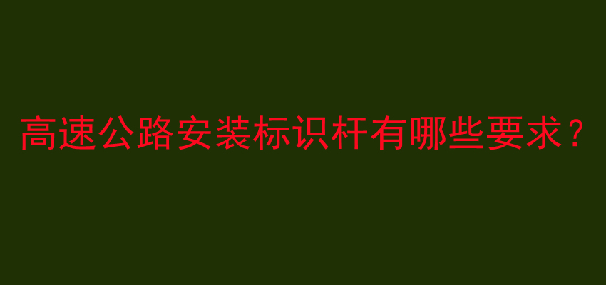 高速公路安装标识杆有哪些要求？