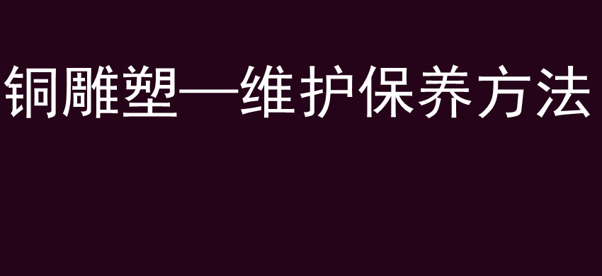 铜雕塑—维护保养方法