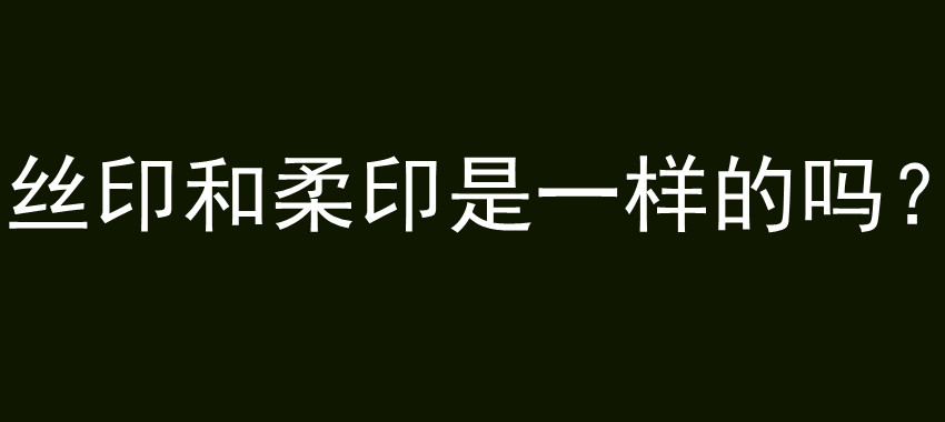 丝印和柔印是一样的吗？