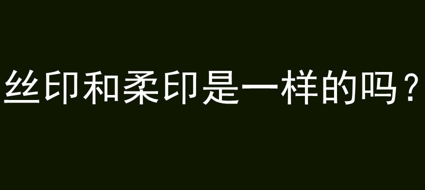 丝印和柔印是一样的吗？