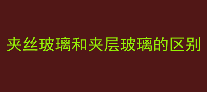 夹丝玻璃和夹层玻璃的区别