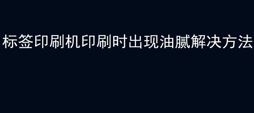 标签印刷机印刷时出现油腻解决方法