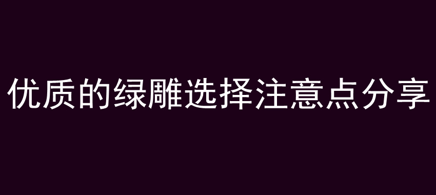 优质的绿雕选择注意点分享