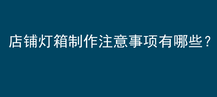 店铺灯箱制作注意事项有哪些？