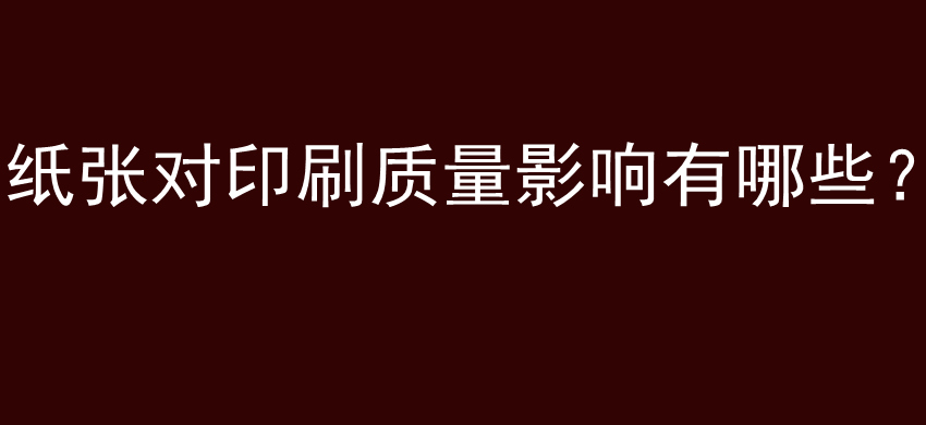 纸张对印刷质量影响有哪些？