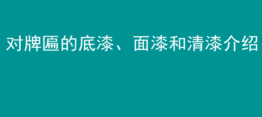 对牌匾的底漆、面漆和清漆介绍