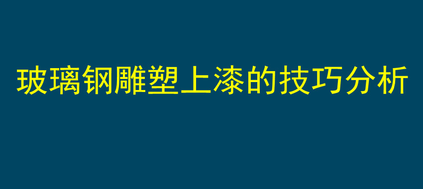 玻璃钢雕塑上漆的技巧分析