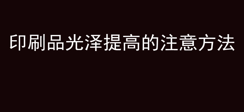 印刷品光泽提高的注意方法