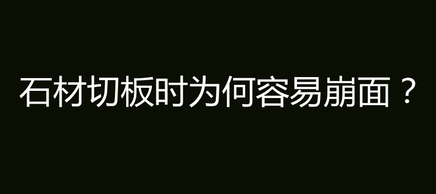 石材切板时为何容易崩面？