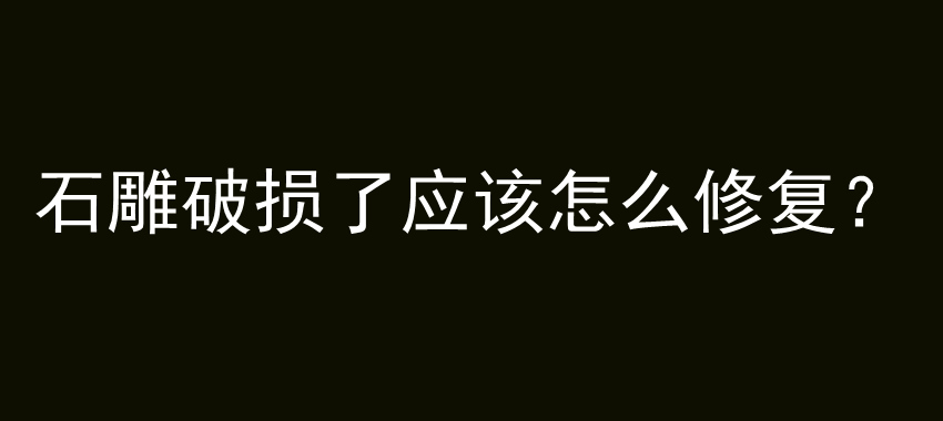 石雕破损了应该怎么修复？