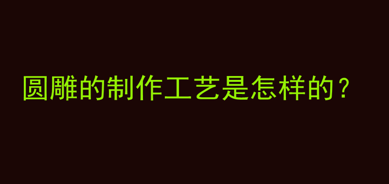 圆雕的制作工艺是怎样的？