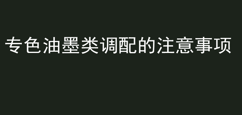 专色油墨类调配的注意事项