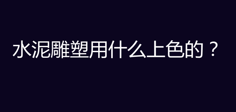 水泥雕塑用什么上色的？