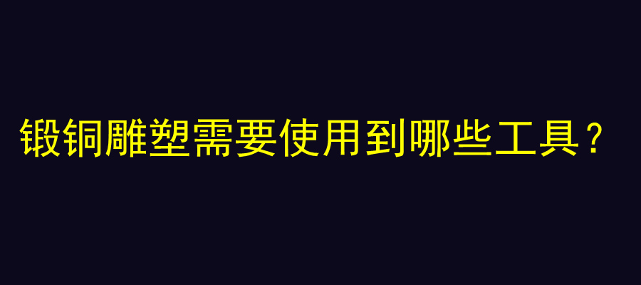 锻铜雕塑需要使用到哪些工具？