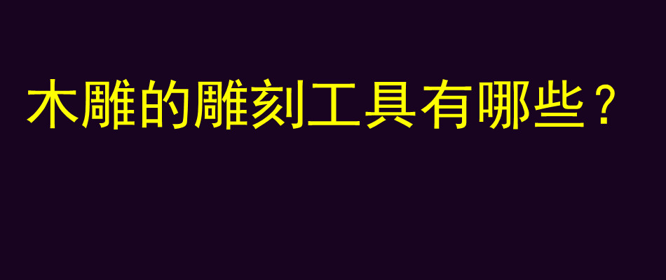 木雕的雕刻工具有哪些？