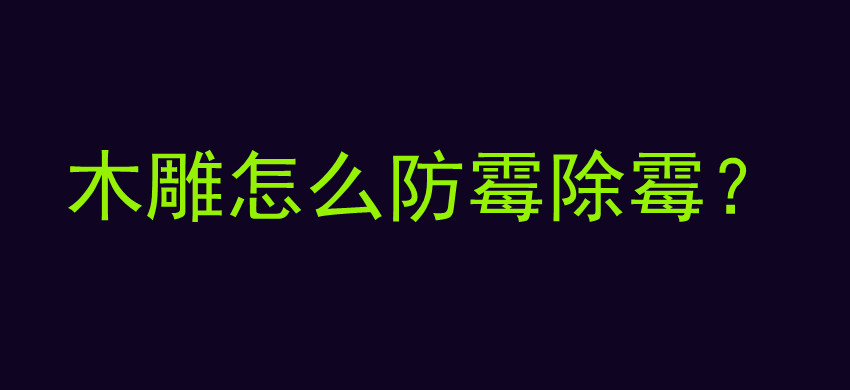 木雕怎么防霉除霉？