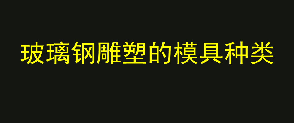 玻璃钢雕塑的模具种类