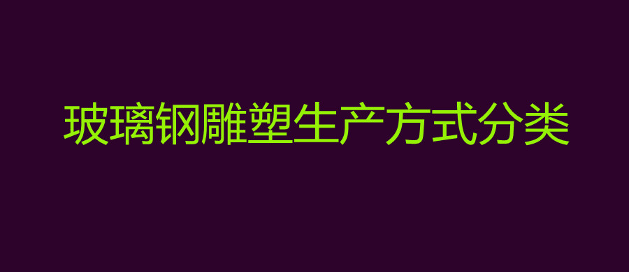 玻璃钢雕塑生产方式分类