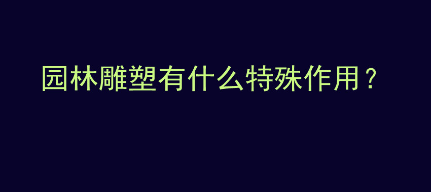 园林雕塑有什么特殊作用？