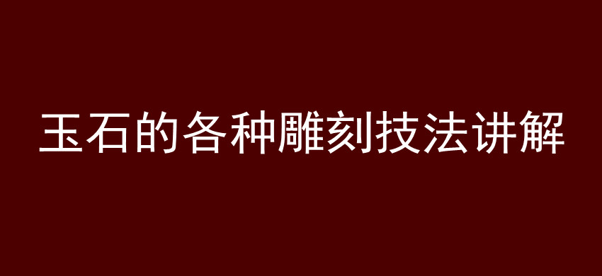 玉石的各种雕刻技法讲解